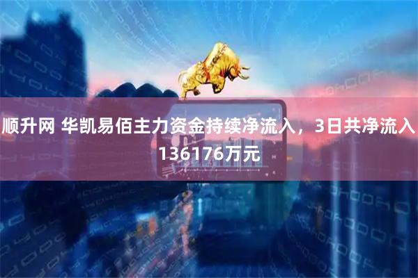 顺升网 华凯易佰主力资金持续净流入，3日共净流入136176万元