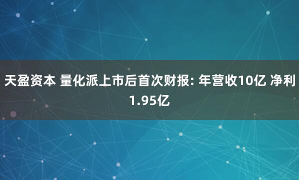 天盈资本 量化派上市后首次财报: 年营收10亿 净利1.95亿